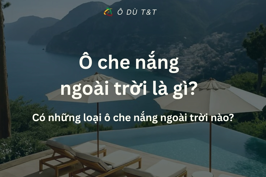 Ô che nắng ngoài trời là gì? Có những loại ô che nắng ngoài trời nào?